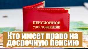 Кто имеет право на досрочную пенсию основания, как выйти?