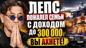 Вы Ахнете! Лепс пожалел семьи с доходом ДО трёхсот тысяч! ЛЕПС Зажрался!?