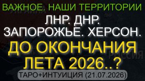 ЛНР. ДНР. ЗАПОРОЖЬЕ. ХЕРСОН. ДО ОКОНЧАНИЯ ЛЕТА 2026..? ТАРО+ИНТУИЦИЯ (21.07.2026)