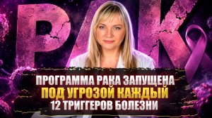 ПРОГРАММА РАКА ЗАПУЩЕНА В 2020 ГОДУ I ПОД УГРОЗОЙ КАЖДЫЙ I 12 ТРИГГЕРОВ БОЛЕЗНИ