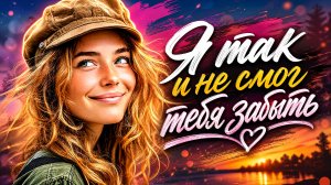 я так и не смог тебя забыть