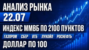 Анализ рынка 22.07 / ИНДЕКС ММВБ ПО 2100 ПУНКТОВ / Газпром Сбер Втб Лукойл Роснефть / Доллар по 100