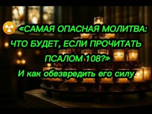☢️ «САМАЯ ОПАСНАЯ МОЛИТВА! ЧТО БУДЕТ, ЕСЛИ ПРОЧИТАТЬ ПСАЛОМ 108» И как обезвредить его силу