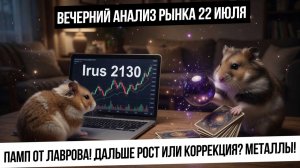 Вечерний анализ рынка 22 июля. памп от Лаврова! Будет ли коррекция? Рубль! Металлы пора покупать?