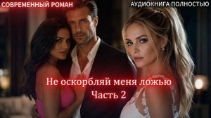 АУДИОКНИГА ЛЮБОВНЫЙ РОМАН: Не оскорбляй меня ложью | Часть 2 слушать полностью аудиокнига бесплатно