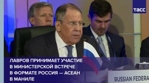Лавров принимает участие в министерской встрече в формате Россия - АСЕАН в Маниле