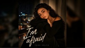 YANA EGLYS - I'm afraid