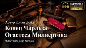 «Конец Чарльза Огастеса Милвертона». Артур Конан Дойл. Аудиокнига. Читает Владимир Антоник