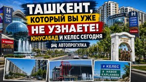 ТАШКЕНТ, КОТОРЫЙ ВЫ УЖЕ НЕ УЗНАЕТЕ! ЮНУСАБАД И КЕЛЕС СЕГОДНЯ. АВТОПРОГУЛКА.