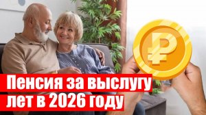 Пенсия за выслугу лет в 2026 году размер, условия и порядок начисления