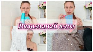 Вязальный влог 20/26. Готовая работа // Процессы // Новая пряжа, новые проекты😋 //