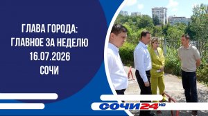 глава города: главное за неделю 16.07.2026 сочи