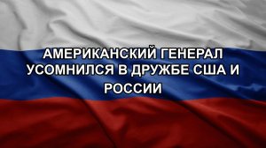 Американский генерал усомнился в дружбе США и России