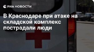 Десять человек пострадали при атаке ВСУ на складской комплекс в Краснодаре, трое находятся в тяжелом