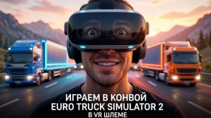 Конвой Euro Truck Simulator 2 в VR шлеме