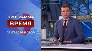 Выпуск программы «Время» от 22.07.2026