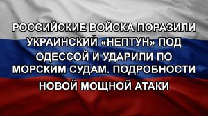 Российские войска поразили украинский «Нептун» под Одессой и ударили по морским судам. Подробности
