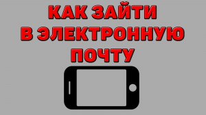 Как зайти в электронную почту на Телефоне