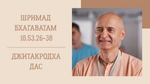 23.07.26 (8:15) - Шримад Бхагаватам 10.53.26-38 - Е.М. Джитакродха дас