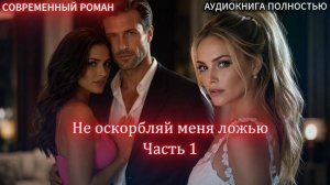 АУДИОКНИГА ЛЮБОВНЫЙ РОМАН: Не оскорбляй меня ложью | Часть 1  слушать полностью бесплатно аудиокнига