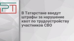 Штрафы за отказ брать на работу участников СВО введут в Татарстане.
