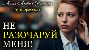 Истории из жизни | Не разочаруй меня.  | Аудио рассказы | Жизненные истории