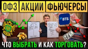 ОФЗ, акции, фьючерсы: что ВЫБРАТЬ и как ТОРГОВАТЬ ?!