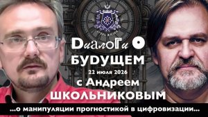 Диалоги о БУДУЩЕМ с Андреем ШКОЛЬНИКОВЫМ. 22 июля 2026. О манипуляции прогностикой в цифровизации