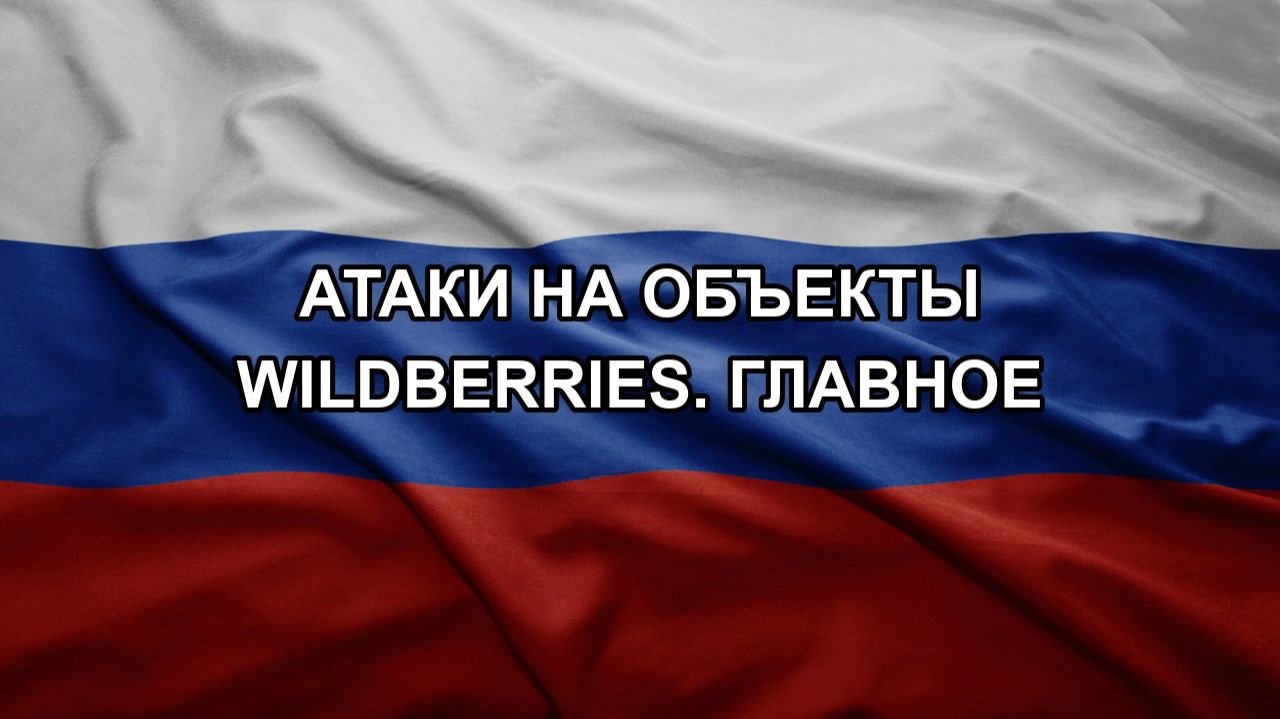 Атаки на объекты Wildberries. Главное