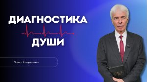 Проповедь - Диагностика души - Павел Михайлович Никульшин