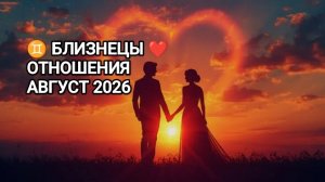 ♊ БЛИЗНЕЦЫ ❤️ ОТНОШЕНИЯ АВГУСТ 2026