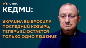 Кедми: Украина выбросила последний козырь, теперь ей остается только одно