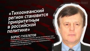 «Тихоокеанский регион становится приоритетным в российской политике» - Борис Гуселетов