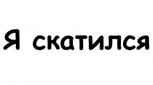 Я СКАТИЛСЯ