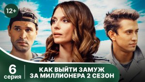 Как выйти замуж за миллионера. 2 сезон. Серия 6. Мелодрама. Смотреть онлайн в хорошем качестве