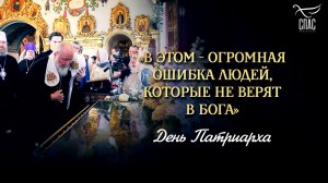 В этом — огромная ошибка людей, которые не верят в Бога / День патриарха