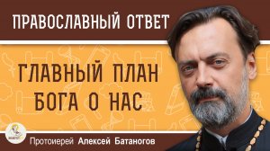 Главный план Бога о каждом из нас.  Протоиерей Алексей Батаногов
