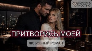 ПРИТВОРИСЬ МОЕЙ | ЛЮБОВНЫЙ РОМАН | АУДИОКНИГА ПОЛНОСТЬЮ