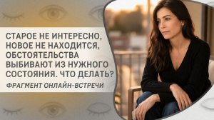Старое не интересно, новое не находится, обстоятельства выбивают из нужного состояния. Что делать?