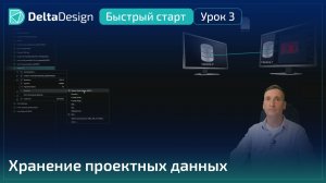 Delta Design “Быстрый старт ”. Урок 3 Хранение проектных данных