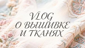 VLOG: о вышивке и тканях