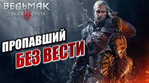 ПРОПАВШИЙ БЕЗ ВЕСТИ | Ведьмак 3 / The Witcher 3: Wild Hunt | #2