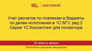 1С:Лекторий. 23.07.2026. Учет расчетов по платежам в бюджеты по датам исполнения в 1С:БГУ, ред.2