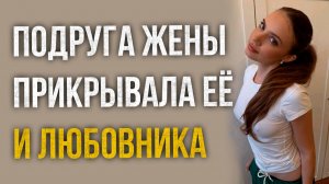 Истории измен - Подруга жены прикрывала её и любовника
