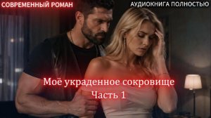 АУДИОКНИГА ЛЮБОВНЫЙ РОМАН: Моё украденное сокровище | Часть 1 слушать полностью аудиокнига бесплатно