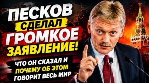 ПЕСКОВ СДЕЛАЛ ГРОМКОЕ ЗАЯВЛЕНИЕ! ЧТО ОН СКАЗАЛ И ПОЧЕМУ ОБ ЭТОМ ГОВОРИТ ВЕСЬ МИР