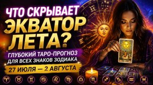 Что скрывает экватор лета_ Таро прогноз с 27 июля по 2 августа.