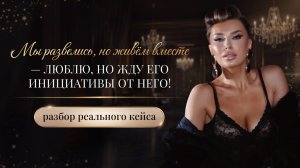«МЫ РАЗВЕЛИСЬ, НО ЖИВЁМ ВМЕСТЕ — ЛЮБЛЮ, НО ЖДУ ЕГО ИНИЦИАТИВЫ ОТ НЕГО!»