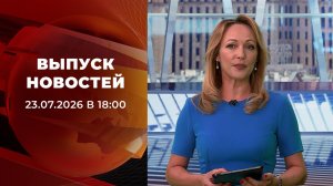 Выпуск новостей в 18:00 от 23.07.2026