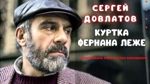 Сергей Довлатов. Аудиокнига по рассказу  «Куртка Фернана Леже». Исполняет Константин Коновалов.